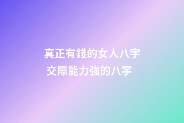 真正有錢的女人八字 交際能力強的八字